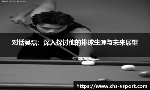 对话吴磊:深入探讨他的排球生涯与未来展望