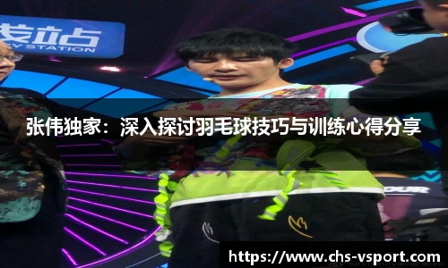 张伟独家:深入探讨羽毛球技巧与训练心得分享