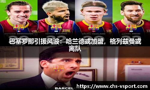 巴塞罗那引援风波:哈兰德或加盟,格列兹曼或离队