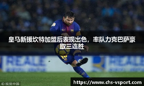 皇马新援坎特加盟后表现出色,率队力克巴萨豪取三连胜