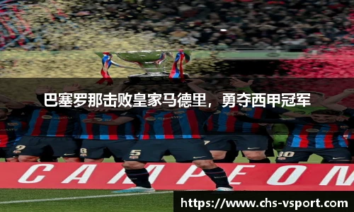 巴塞罗那击败皇家马德里,勇夺西甲冠军