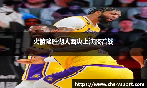 火箭险胜湖人西决上演胶着战