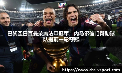 巴黎圣日耳曼荣膺法甲冠军，内马尔破门帮助球队提前一轮夺冠