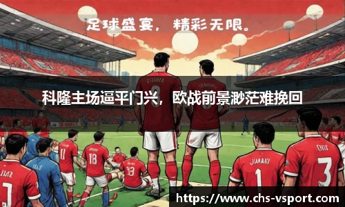 科隆主场逼平门兴,欧战前景渺茫难挽回