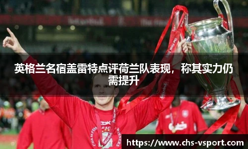 英格兰名宿盖雷特点评荷兰队表现,称其实力仍需提升