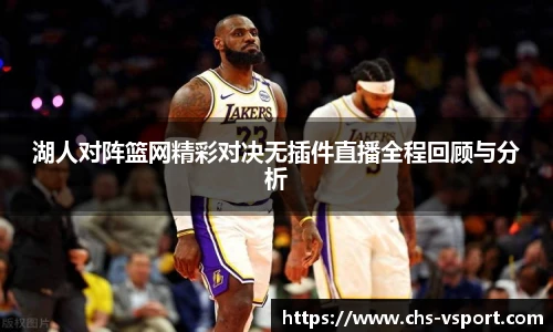 湖人对阵篮网精彩对决无插件直播全程回顾与分析