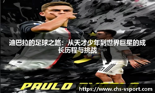 迪巴拉的足球之路:从天才少年到世界巨星的成长历程与挑战