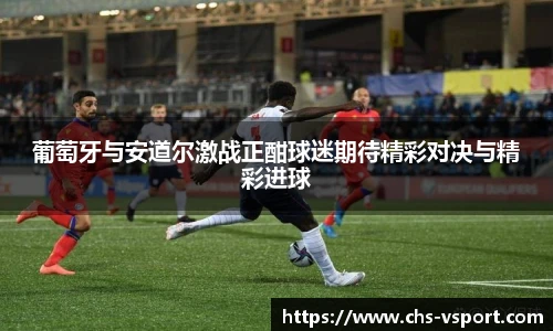 葡萄牙与安道尔激战正酣球迷期待精彩对决与精彩进球