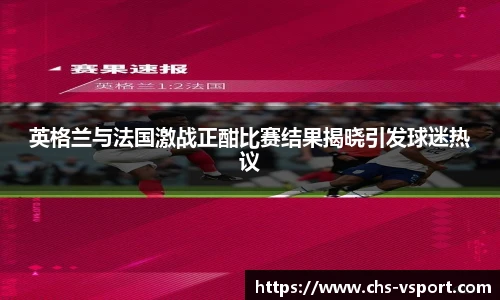 英格兰与法国激战正酣比赛结果揭晓引发球迷热议