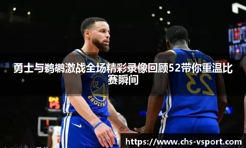 勇士与鹈鹕激战全场精彩录像回顾52带你重温比赛瞬间