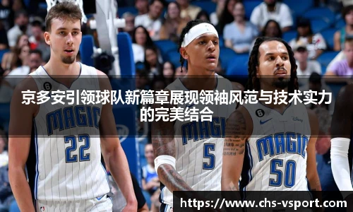 京多安引领球队新篇章展现领袖风范与技术实力的完美结合