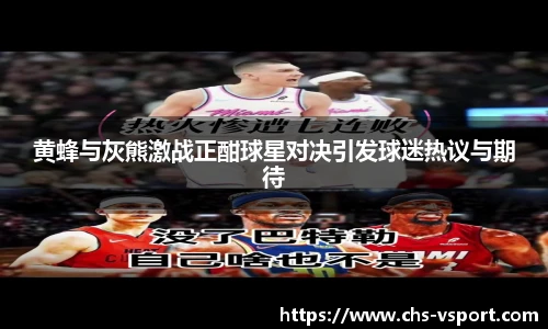 黄蜂与灰熊激战正酣球星对决引发球迷热议与期待