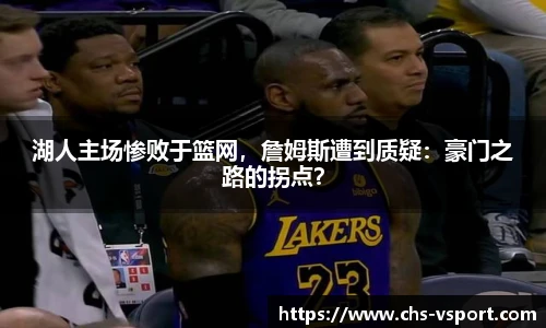 湖人主场惨败于篮网,詹姆斯遭到质疑:豪门之路的拐点?