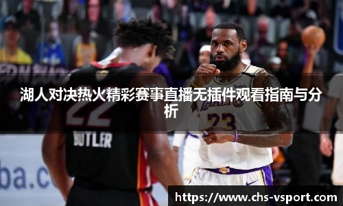 湖人对决热火精彩赛事直播无插件观看指南与分析