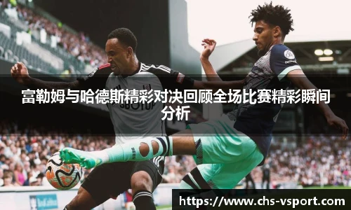 富勒姆与哈德斯精彩对决回顾全场比赛精彩瞬间分析