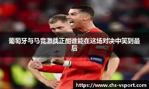 葡萄牙与马竞激战正酣谁能在这场对决中笑到最后