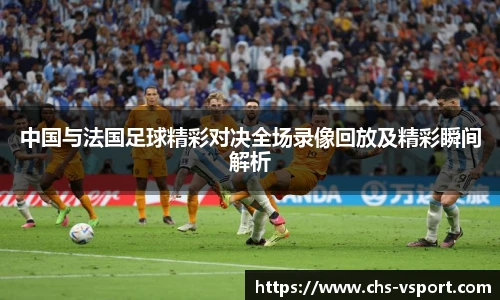 中国与法国足球精彩对决全场录像回放及精彩瞬间解析