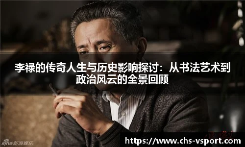 李禄的传奇人生与历史影响探讨:从书法艺术到政治风云的全景回顾
