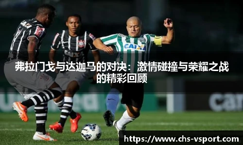 弗拉门戈与达迦马的对决:激情碰撞与荣耀之战的精彩回顾