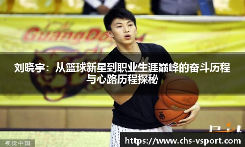 刘晓宇:从篮球新星到职业生涯巅峰的奋斗历程与心路历程探秘