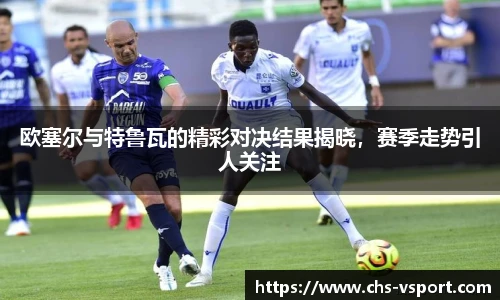 欧塞尔与特鲁瓦的精彩对决结果揭晓,赛季走势引人关注