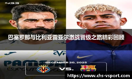 巴塞罗那与比利亚雷亚尔激战晋级之路精彩回顾
